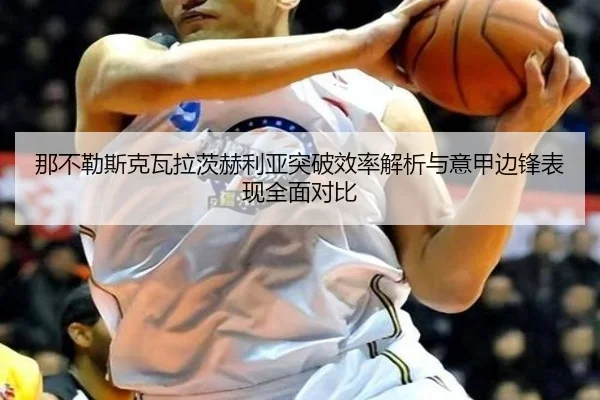 那不勒斯克瓦拉茨赫利亚突破效率解析与意甲边锋表现全面对比
