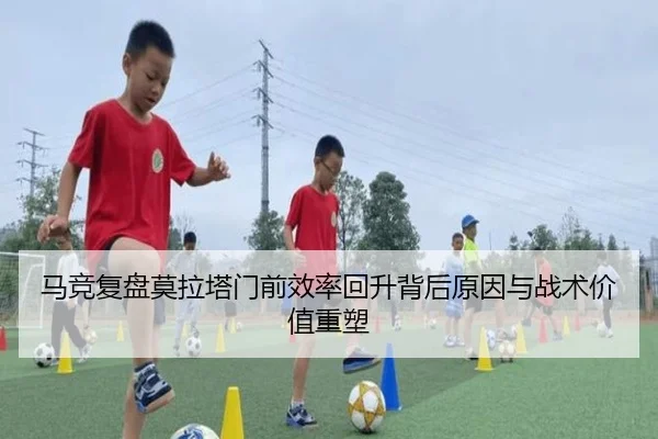 马竞复盘莫拉塔门前效率回升背后原因与战术价值重塑