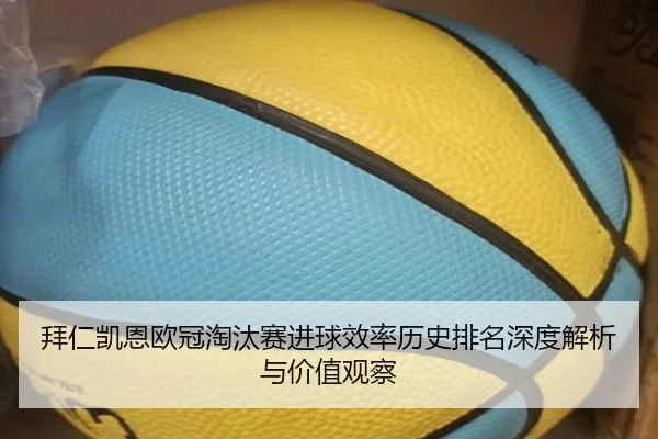拜仁凯恩欧冠淘汰赛进球效率历史排名深度解析与价值观察