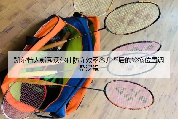 凯尔特人新秀沃尔什防守效率攀升背后的轮换位置调整逻辑