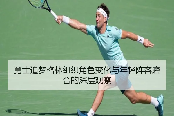 勇士追梦格林组织角色变化与年轻阵容磨合的深层观察