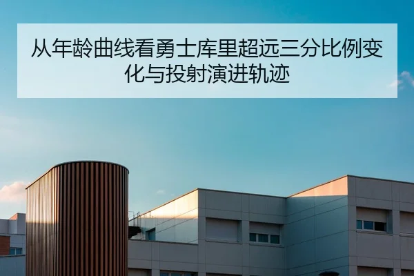 从年龄曲线看勇士库里超远三分比例变化与投射演进轨迹