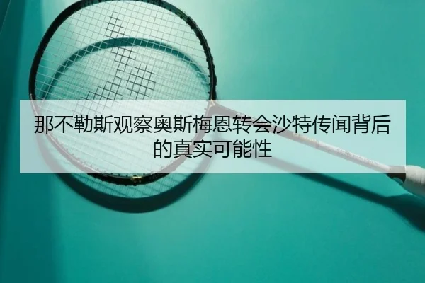 那不勒斯观察奥斯梅恩转会沙特传闻背后的真实可能性