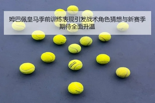 姆巴佩皇马季前训练表现引发战术角色猜想与新赛季期待全面升温