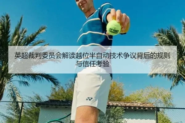 英超裁判委员会解读越位半自动技术争议背后的规则与信任考验