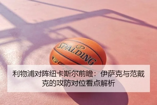 利物浦对阵纽卡斯尔前瞻：伊萨克与范戴克的攻防对位看点解析
