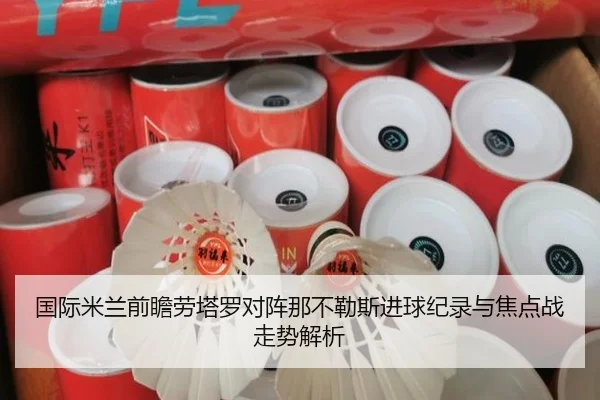 国际米兰前瞻劳塔罗对阵那不勒斯进球纪录与焦点战走势解析