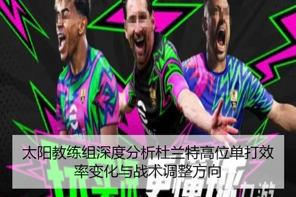 太阳教练组深度分析杜兰特高位单打效率变化与战术调整方向