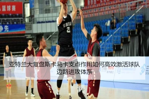 亚特兰大复盘斯卡马卡支点作用如何高效激活球队边路进攻体系