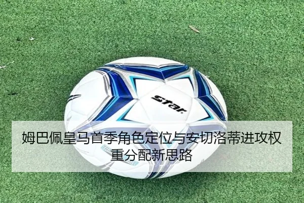 姆巴佩皇马首季角色定位与安切洛蒂进攻权重分配新思路