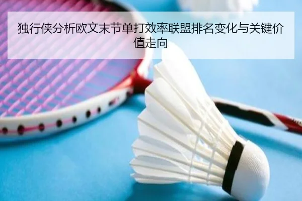 独行侠分析欧文末节单打效率联盟排名变化与关键价值走向