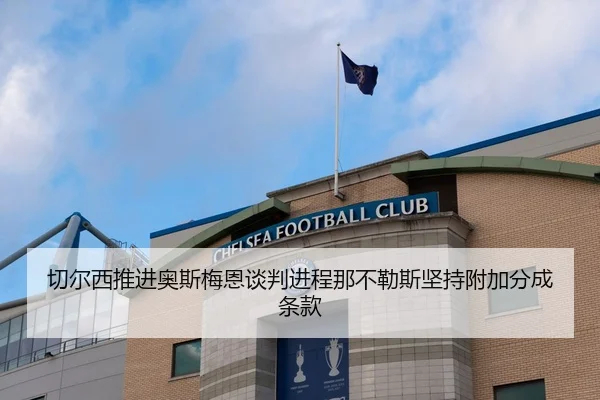 切尔西推进奥斯梅恩谈判进程那不勒斯坚持附加分成条款