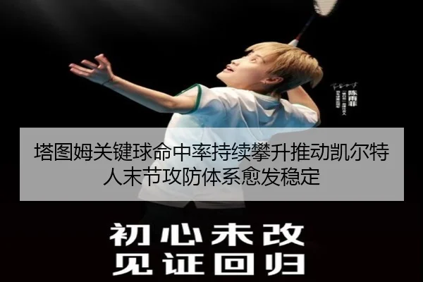 塔图姆关键球命中率持续攀升推动凯尔特人末节攻防体系愈发稳定