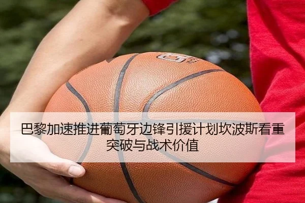 巴黎加速推进葡萄牙边锋引援计划坎波斯看重突破与战术价值