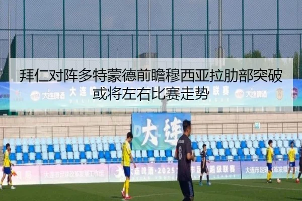 拜仁对阵多特蒙德前瞻穆西亚拉肋部突破或将左右比赛走势